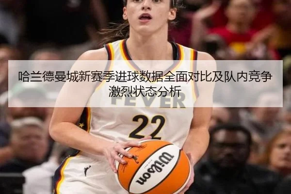哈兰德曼城新赛季进球数据全面对比及队内竞争激烈状态分析 - AIGAME SPORTS